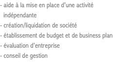 - aide à la mise en place d’une activité indépendante - création/liquidation de société - établissement de budget et de business plan - évaluation d’entreprise - conseil de gestion
