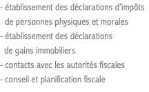 - établissement des déclarations d’impôts de personnes physiques et morales - établissement des déclarations de gains immobiliers - contacts avec les autorités fiscales - conseil et planification fiscale
