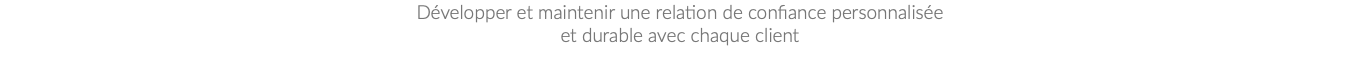 Développer et maintenir une relation de confiance personnalisée et durable avec chaque client